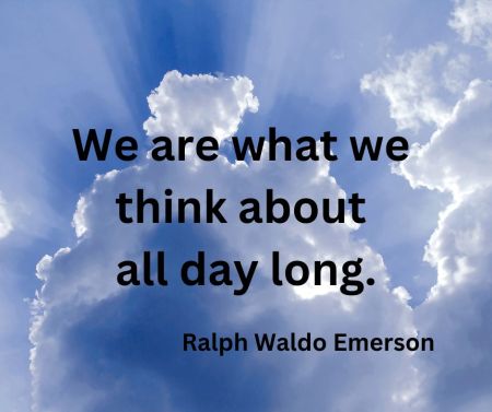 “We are what we think about all day long.” Ralph Waldo Emerson